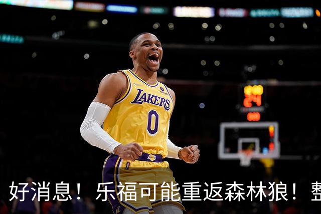 好消息！乐福可能重返森林狼！整整12年后再续前缘